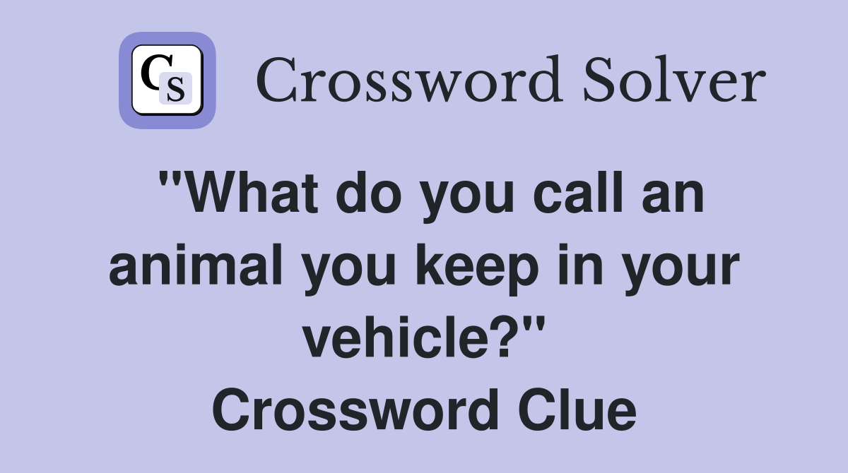 "What do you call an animal you keep in your vehicle?" Crossword Clue